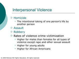 Interpersonal Violence Homicide The intentional taking of one person’s life by another person Assault Robbery Rates of violence crime victimization Higher for males than females for all types of violence except rape and other sexual assault Higher for young adults Higher for African Americans 