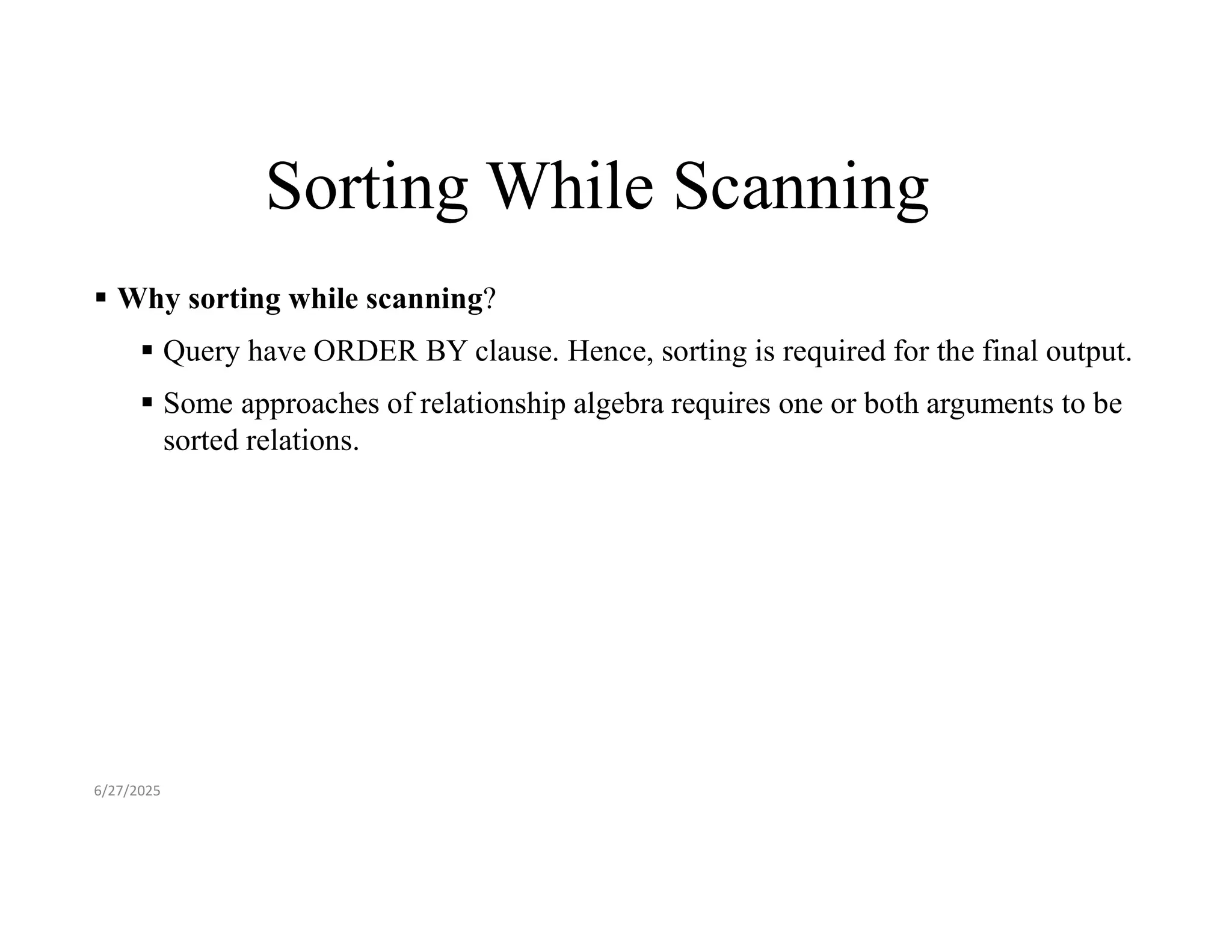 Sorting While Scanning  Why sorting while scanning?  Query have ORDER BY clause. Hence, sorting is required for the final output.  Some approaches of relationship algebra requires one or both arguments to be sorted relations. 6/27/2025 