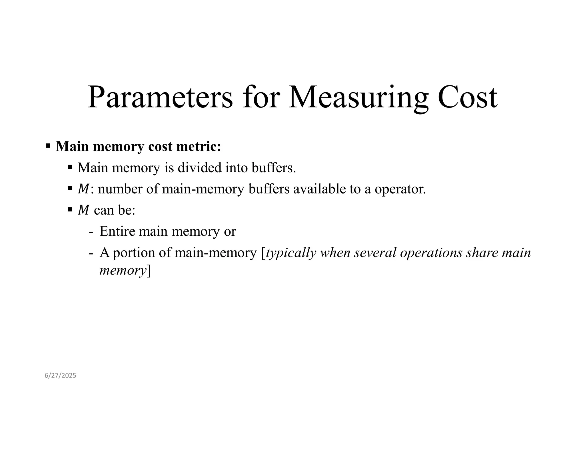 Parameters for Measuring Cost  Main memory cost metric:  Main memory is divided into buffers.  : number of main-memory buffers available to a operator.  can be: - Entire main memory or - A portion of main-memory [typically when several operations share main memory] 6/27/2025 