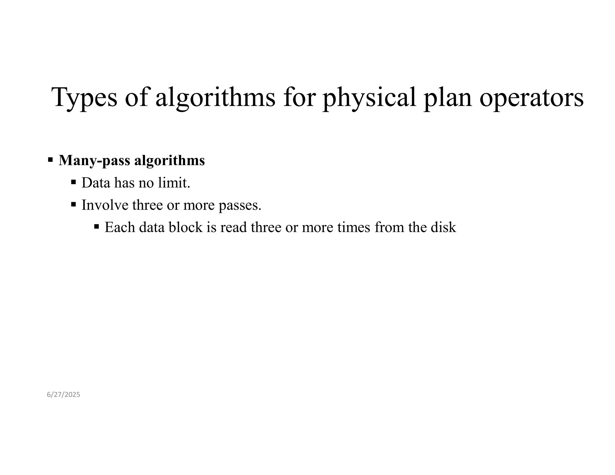 Types of algorithms for physical plan operators  Many-pass algorithms  Data has no limit.  Involve three or more passes.  Each data block is read three or more times from the disk 6/27/2025 