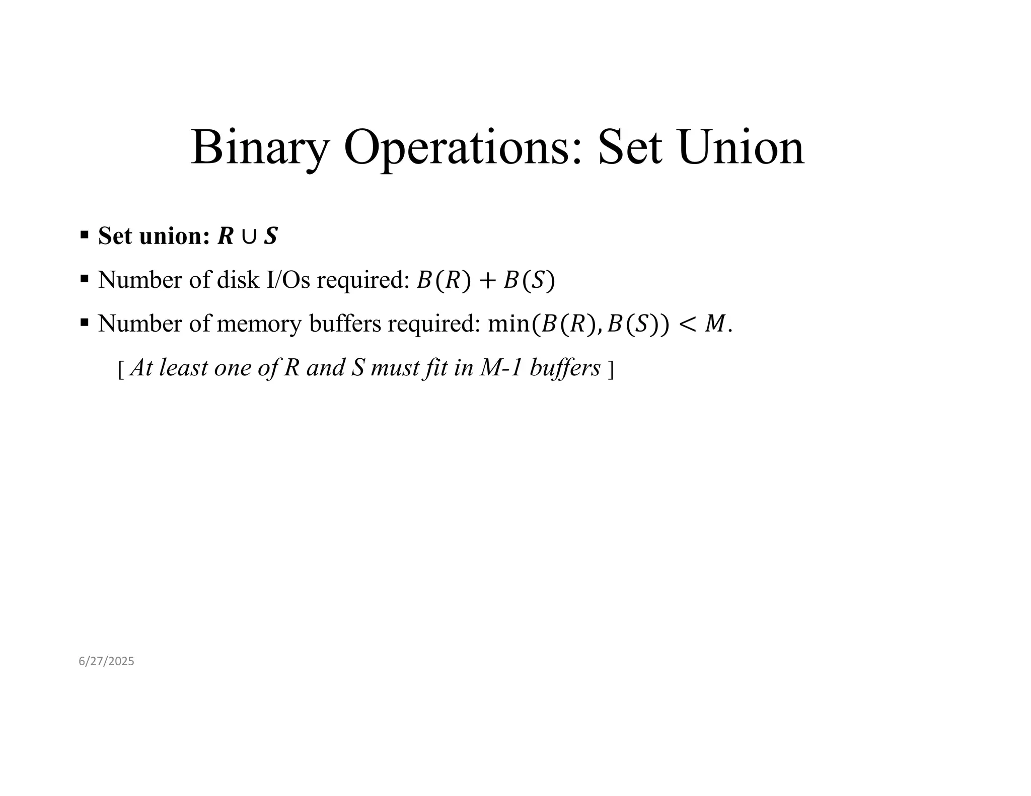 Binary Operations: Set Union  Set union:  Number of disk I/Os required:  Number of memory buffers required: . [ At least one of R and S must fit in M-1 buffers ] 6/27/2025 