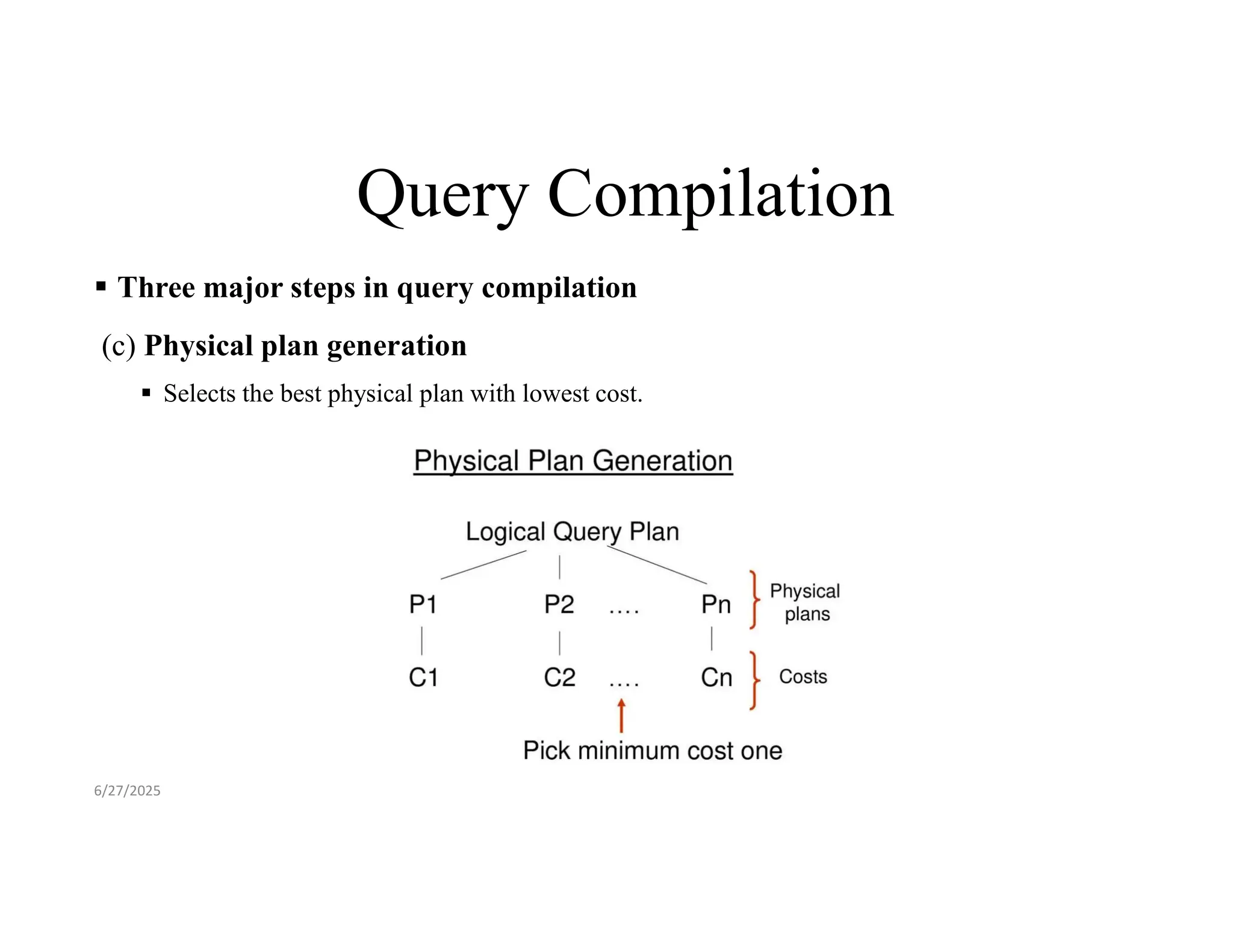Query Compilation  Three major steps in query compilation (c) Physical plan generation  Selects the best physical plan with lowest cost. 6/27/2025 