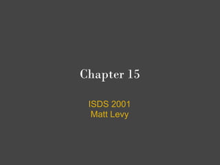 Chapter 15

 ISDS 2001
  Matt Levy
 