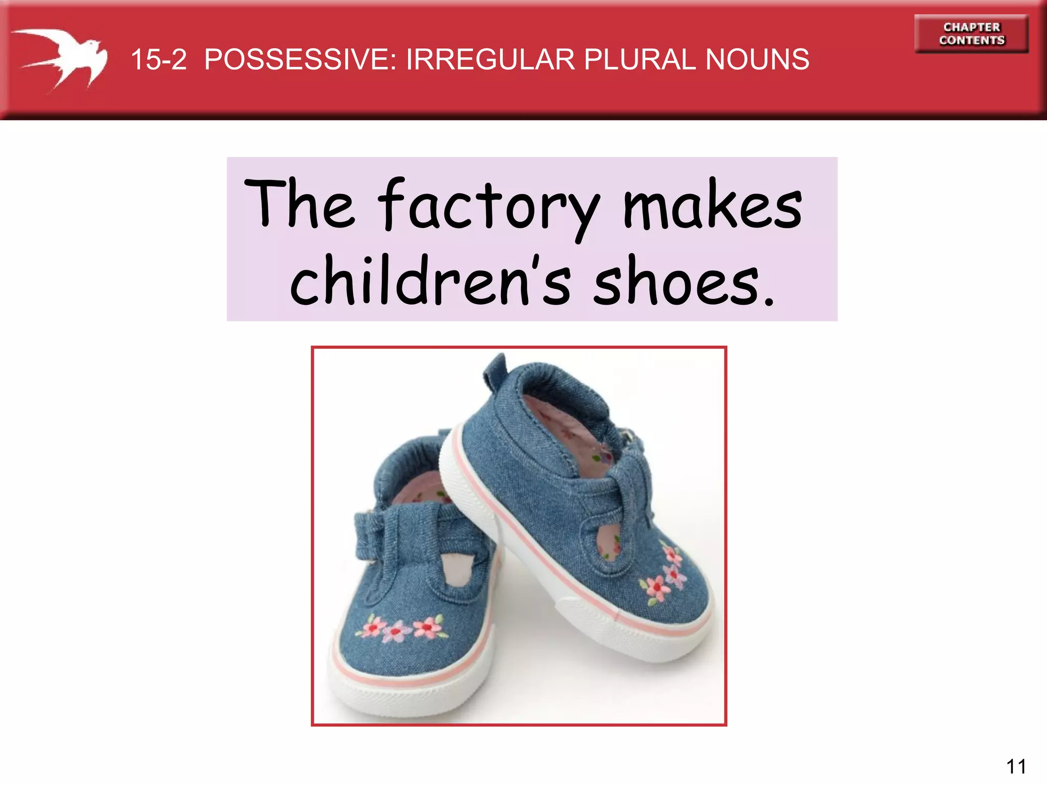 The factory makes  children’s shoes. 15-2  POSSESSIVE: IRREGULAR PLURAL NOUNS 