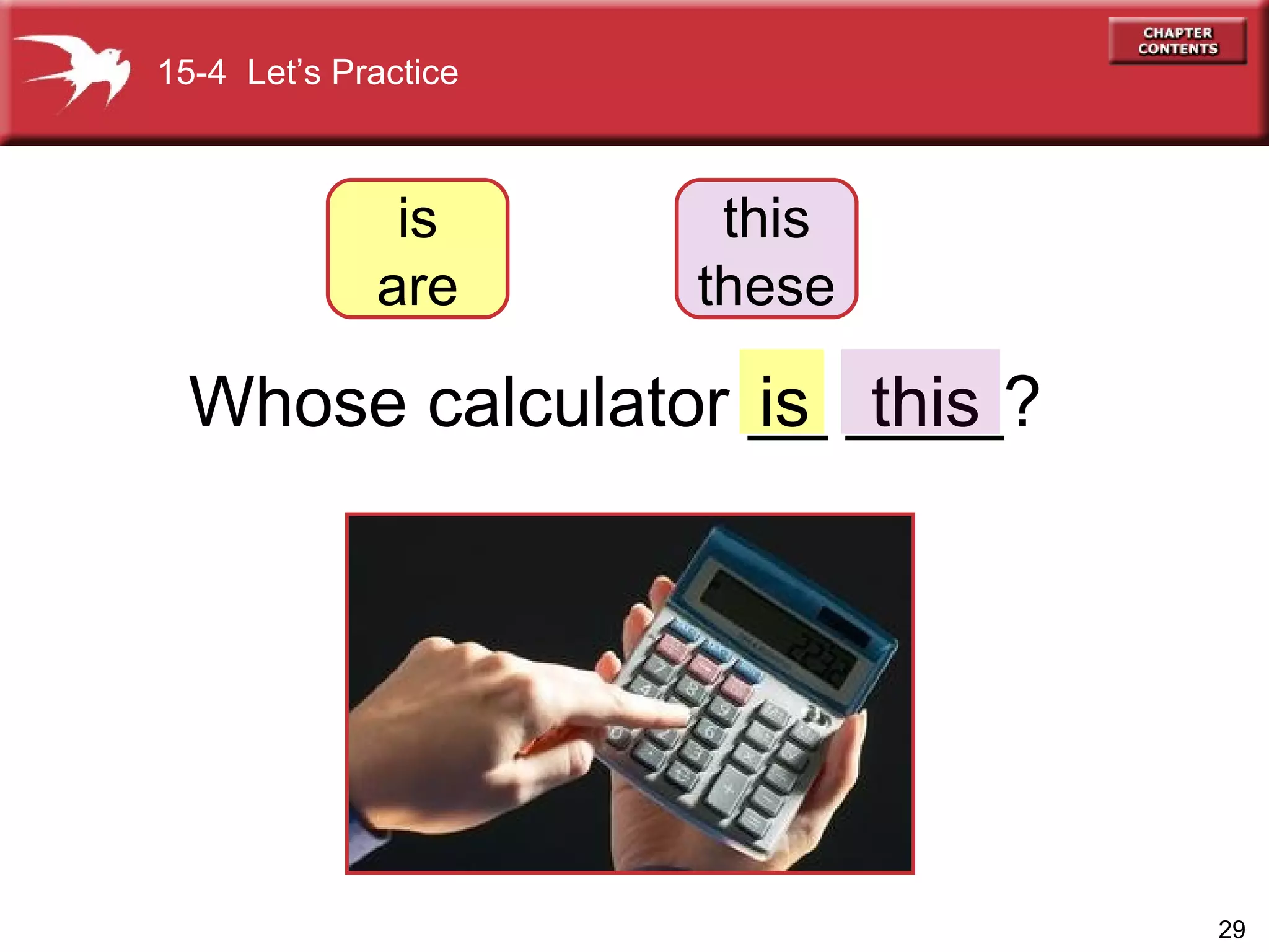 is Whose calculator __ ____? this 15-4  Let’s Practice is are this these 