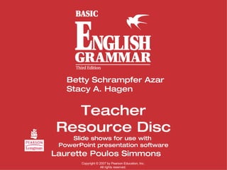 Teacher Resource Disc Slide shows for use with  PowerPoint presentation software Betty Schrampfer Azar Stacy A. Hagen Laurette Poulos Simmons Copyright  ©  2007 by Pearson Education, Inc. All rights reserved. 