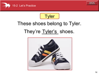 These shoes belong to Tyler. They’re ______ shoes. 15-2  Let’s Practice Tyler Tyler’s 