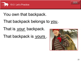 That backpack is _____. you That is ____ backpack. your That backpack belongs to ___. You own that backpack. yours   15-3  Let’s Practice 