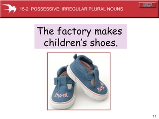 The factory makes  children’s shoes. 15-2  POSSESSIVE: IRREGULAR PLURAL NOUNS 