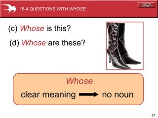 clear meaning   no noun   (c)  Whose  is this? 15-4 QUESTIONS WITH  WHOSE Whose (d)  Whose  are these? 