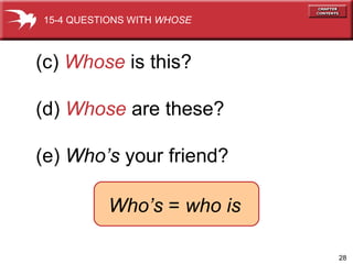 (c)  Whose  is this? (d)  Whose  are these?  (e)  Who’s  your friend?  15-4 QUESTIONS WITH  WHOSE Who’s  =  who is 