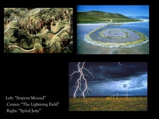Left: “Serpent Mound”
Center: “The Lightning Field”
Right: “Spiral Jetty”
 