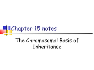 Chapter 15 notes
The Chromosomal Basis of
Inheritance
 