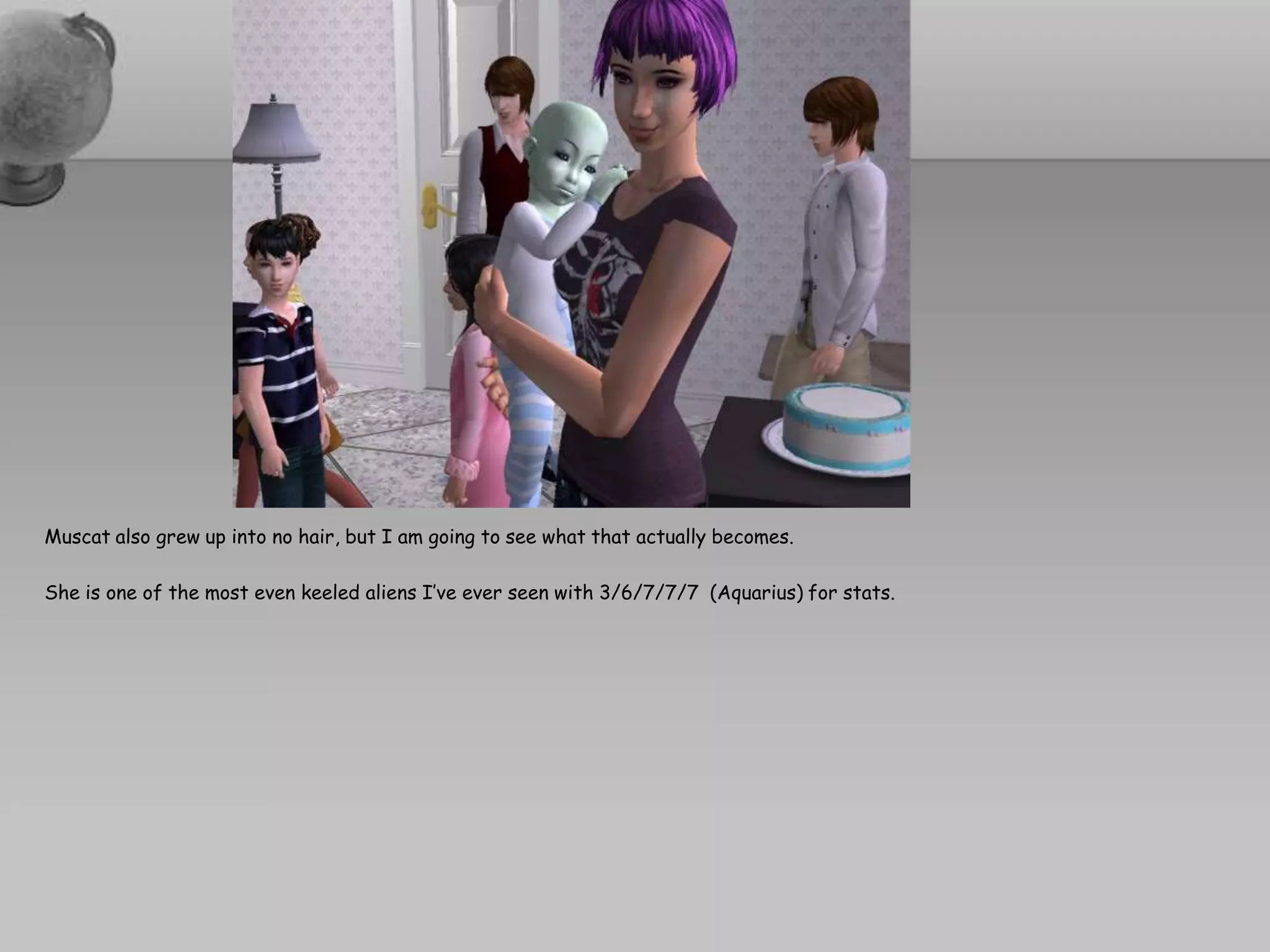 Muscat also grew up into no hair, but I am going to see what that actually becomes.  She is one of the most even keeled aliens I’ve ever seen with 3/6/7/7/7  (Aquarius) for stats.