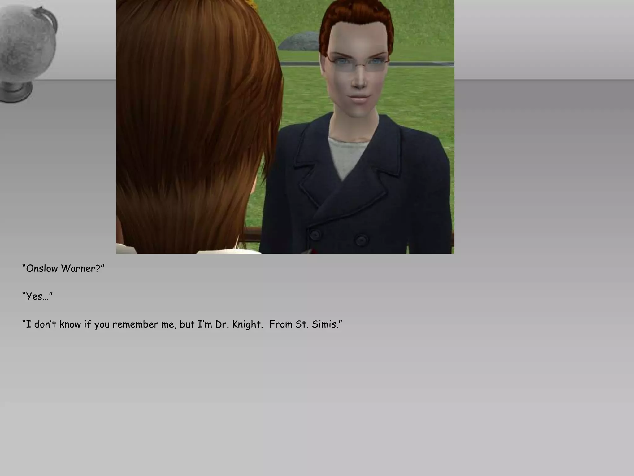 “Onslow Warner?”“Yes…”“I don’t know if you remember me, but I’m Dr. Knight.  From St. Simis.”