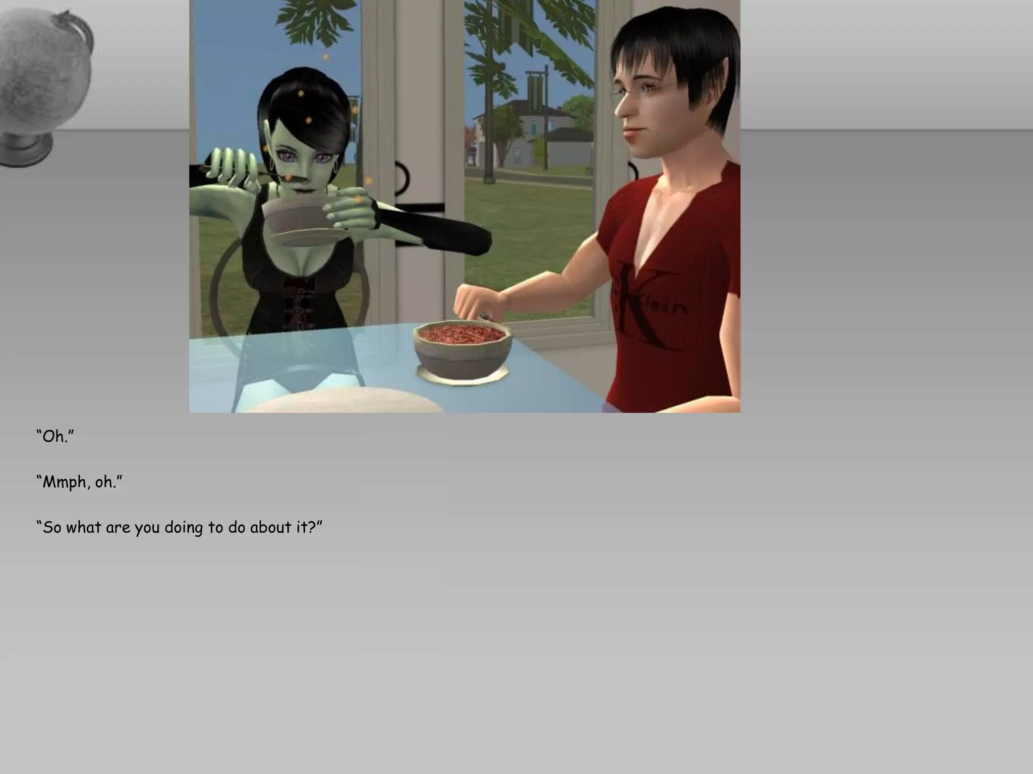 “Oh.”“Mmph, oh.”“So what are you doing to do about it?”