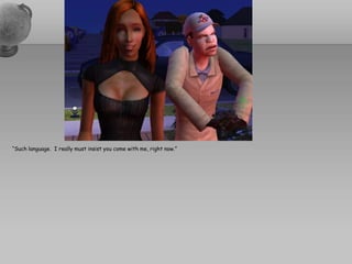 “Such language.  I really must insist you come with me, right now.”