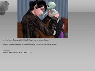 A little later, Oman gave birth to a little girl who he named Muscat.Muscat immediately endeared herself to me by trying to eat her father’s head.-----------Muscat is the capital city of Oman.    It fit. 