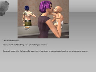 “We’re done now, narf!”“Good.  Your X must be strong, we’ve got another girl.  Romania.”-------Romania is named after the Eastern European country best known for gymnastics and vampires, but not gymnastic vampires.