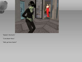 “Dammit, this hurts.”“I am almost there.”“Well, get here faster!”