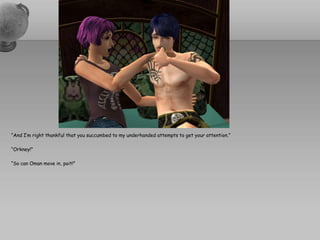 “And I’m right thankful that you succumbed to my underhanded attempts to get your attention.”“Orkney!”“So can Oman move in, poit!”