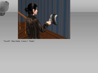 “You will?   Okay thanks.  I mean it.  Thanks.”