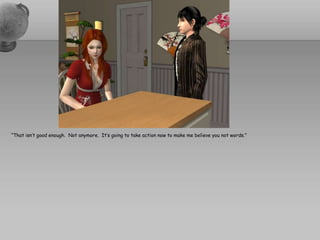 “That isn’t good enough.  Not anymore.  It’s going to take action now to make me believe you not words.”