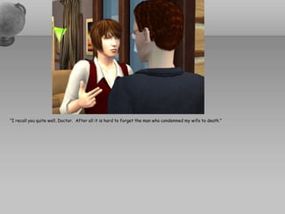 “I recall you quite well, Doctor.  After all it is hard to forget the man who condemned my wife to death.”