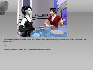 “You want me to give you an answer that affects the rest of my life after finding out that I’m going to be a father only a few minutes ago?”“Yep.”“How am I supposed to answer this?  I haven’t had time to think about it.”
