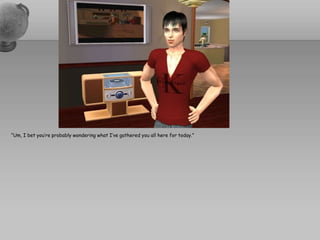 “Um, I bet you’re probably wondering what I’ve gathered you all here for today.”