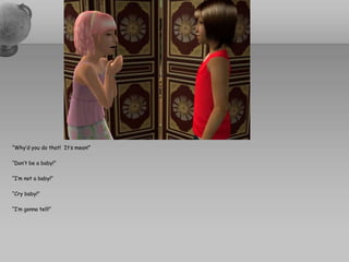 “Why’d you do that!  It’s mean!”“Don’t be a baby!”“I’m not a baby!”“Cry baby!”“I’m gonna tell!”