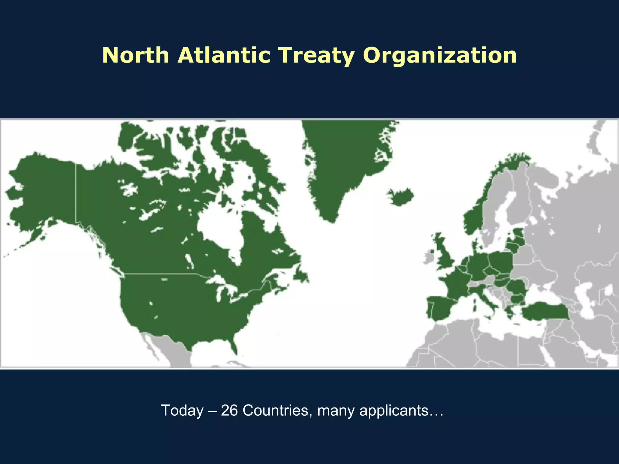 North Atlantic Treaty Organization Today – 26 Countries, many applicants… 