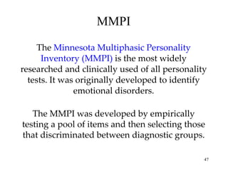 MMPI ,[object Object],The MMPI was developed by empirically testing a pool of items and then selecting those that discriminated between diagnostic groups. 