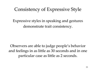Consistency of Expressive Style ,[object Object],Observers are able to judge people’s behavior and feelings in as little as 30 seconds and in one particular case as little as 2 seconds. 
