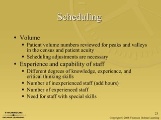 Scheduling   Volume Patient volume numbers reviewed for peaks and valleys in the census and patient acuity Scheduling adjustments are necessary Experience and capability of staff Different degrees of knowledge, experience, and critical thinking skills Number of inexperienced staff (add hours) Number of experienced staff Need for staff with special skills 
