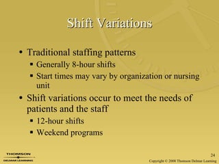 Shift Variations Traditional staffing patterns Generally 8-hour shifts Start times may vary by organization or nursing unit  Shift variations occur to meet the needs of patients and the staff 12-hour shifts Weekend programs  