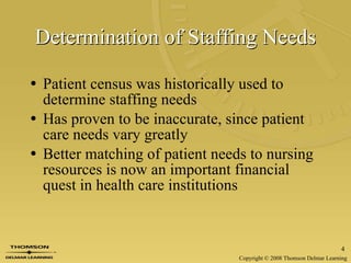 Determination of Staffing Needs Patient census was historically used to determine staffing needs Has proven to be inaccurate, since patient care needs vary greatly Better matching of patient needs to nursing resources is now an important financial quest in health care institutions 