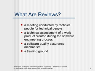 What Are Reviews? a meeting conducted by technical people for technical people a technical assessment of a work product created during the software engineering process a software quality assurance mechanism a training ground 