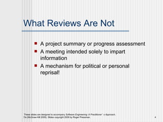 What Reviews Are Not A project summary or progress assessment A meeting intended solely to impart information A mechanism for political or personal reprisal! 
