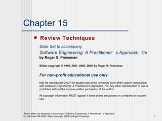 Chapter 15 ,[object Object],Slide Set to accompany Software Engineering: A Practitioner’s Approach, 7/e   by Roger S. Pressman Slides copyright © 1996, 2001, 2005, 2009   by Roger S. Pressman For non-profit educational use only May be reproduced ONLY for student use at the university level when used in conjunction with  Software Engineering: A Practitioner's Approach, 7/e.  Any other reproduction or use is prohibited without the express written permission of the author. All copyright information MUST appear if these slides are posted on a website for student use. 