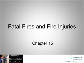 Fatal Fires and Fire Injuries

          Chapter 15



                        © 2009 Delmar, Cengage Learning
 