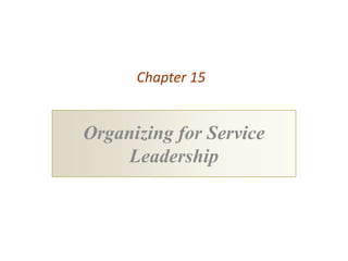 Chapter 15


Organizing for Service
     Leadership
 