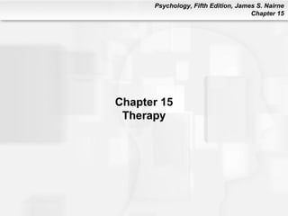 Psychology, Fifth Edition, James S. Nairne
                                     Chapter 15




Chapter 15
 Therapy
 