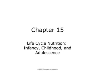 Chapter 15

  Life Cycle Nutrition:
Infancy, Childhood, and
       Adolescence


      © 2009 Cengage - Wadsworth
 