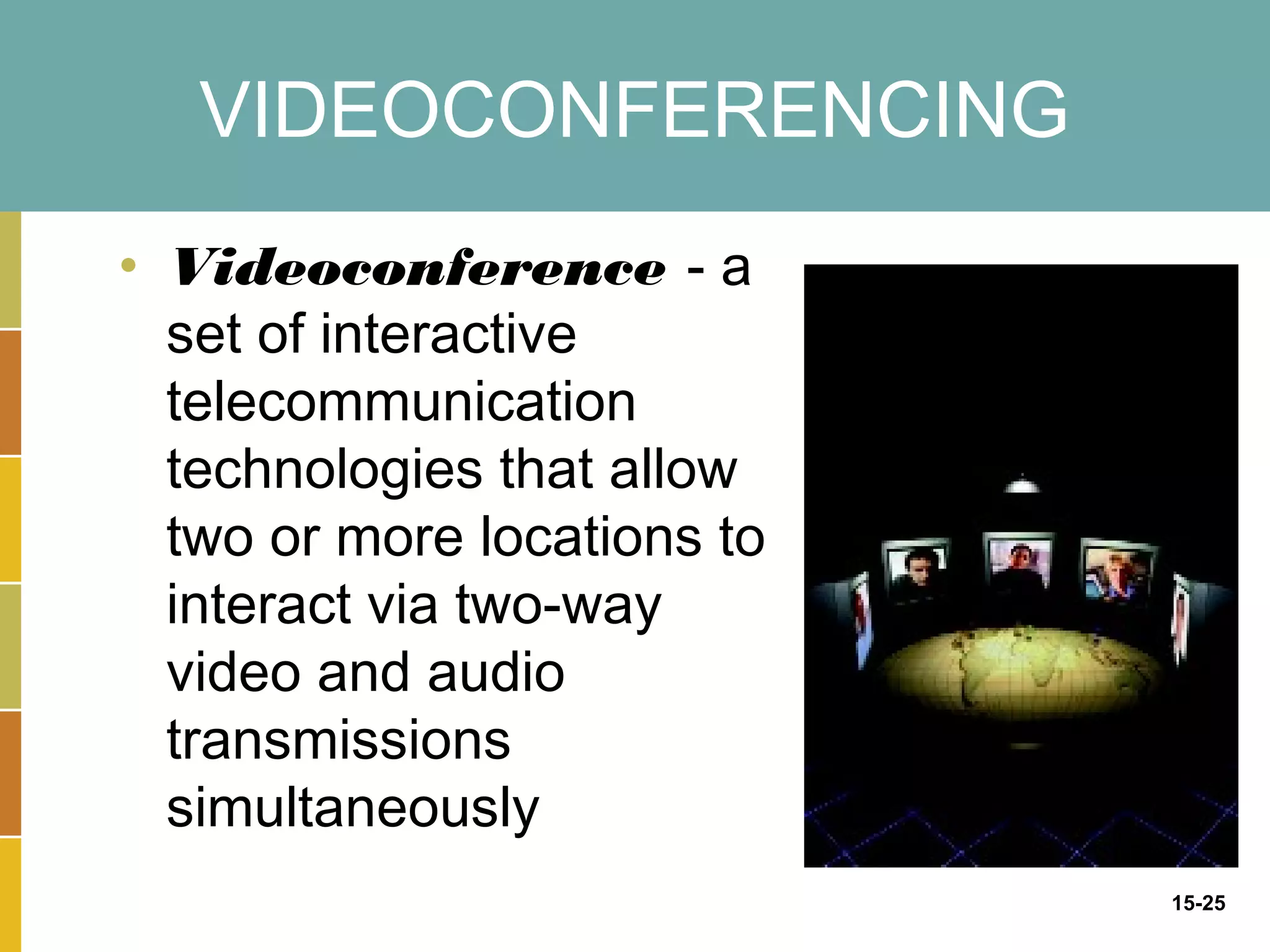 VIDEOCONFERENCING
• Videoconference - a
  set of interactive
  telecommunication
  technologies that allow
  two or more locations to
  interact via two-way
  video and audio
  transmissions
  simultaneously
                             15-25
 