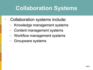 Collaboration Systems
• Collaboration systems include:
  –   Knowledge management systems
  –   Content management systems
  –   Workflow management systems
  –   Groupware systems




                                     15-11
 
