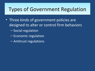 Types of Government Regulation
• Three kinds of government policies are
  designed to alter or control firm behaviors
  – Social regulation
  – Economic regulation
  – Antitrust regulations
 