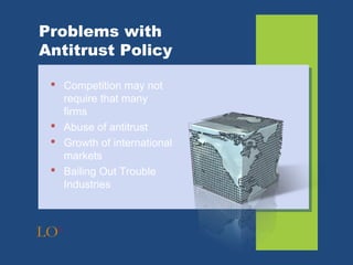 Problems with
Antitrust Policy

  Competition may not
   require that many
   firms
  Abuse of antitrust
  Growth of international
   markets
  Bailing Out Trouble
   Industries



LO6
 