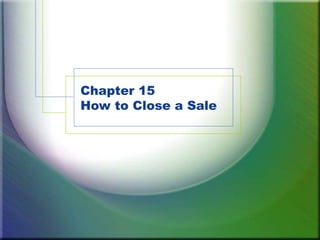 Chapter 15
How to Close a Sale
 