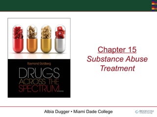 Albia Dugger • Miami Dade College
Chapter 15
Substance Abuse
Treatment
 